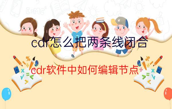 cdr怎么把两条线闭合 cdr软件中如何编辑节点？